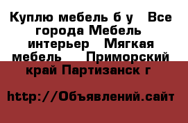 Куплю мебель б/у - Все города Мебель, интерьер » Мягкая мебель   . Приморский край,Партизанск г.